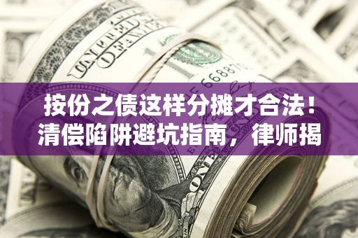 武汉按份之债这样分摊才合法！清偿陷阱避坑指南，律师揭秘关键条款
