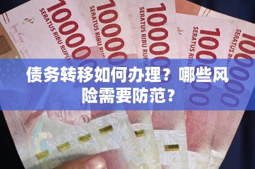 武汉债务转移如何办理？哪些风险需要防范？