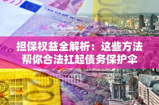 武汉担保权益全解析：这些方法帮你合法扛起债务保护伞