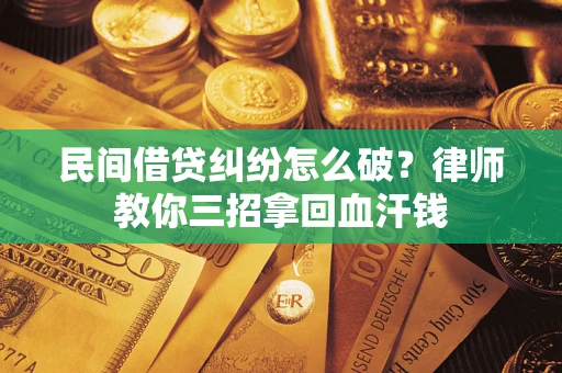武汉民间借贷纠纷怎么破？律师教你三招拿回血汗钱