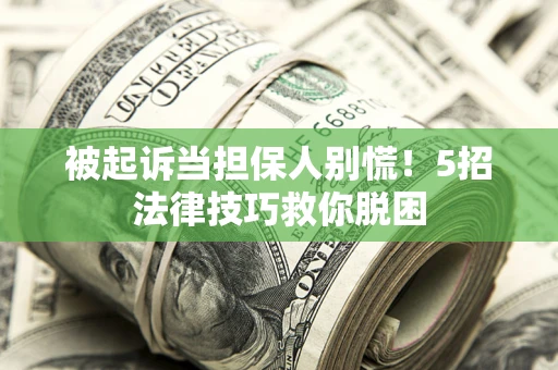 武汉被起诉当担保人别慌！5招法律技巧救你脱困