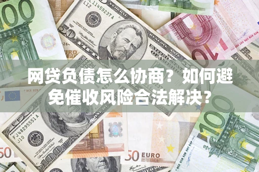 武汉网贷负债怎么协商？如何避免催收风险合法解决？
