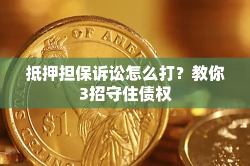 武汉抵押担保诉讼怎么打？教你3招守住债权