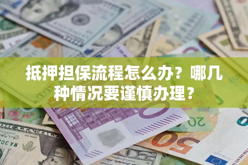 武汉抵押担保流程怎么办？哪几种情况要谨慎办理？