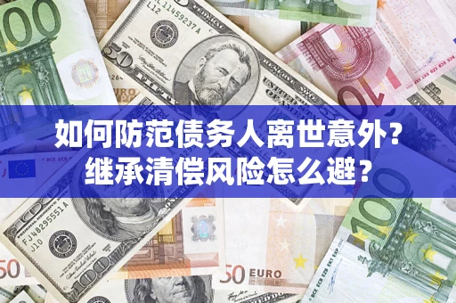 武汉如何防范债务人离世意外？继承清偿风险怎么避？