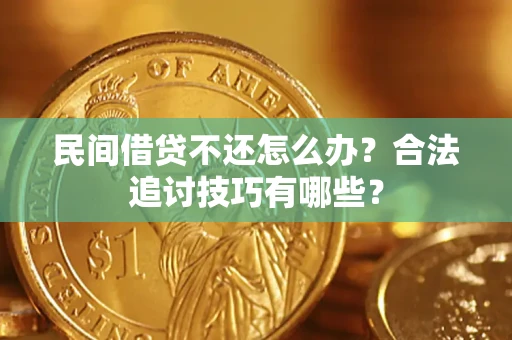 武汉民间借贷不还怎么办？合法追讨技巧有哪些？