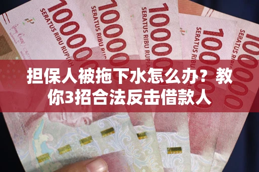 武汉担保人被拖下水怎么办？教你3招合法反击借款人