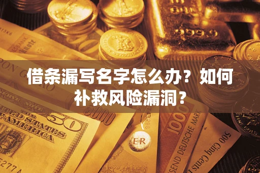 武汉借条漏写名字怎么办？如何补救风险漏洞？