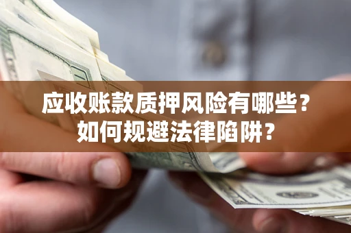 武汉应收账款质押风险有哪些？如何规避法律陷阱？