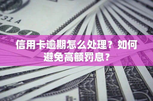 武汉信用卡逾期怎么处理？如何避免高额罚息？