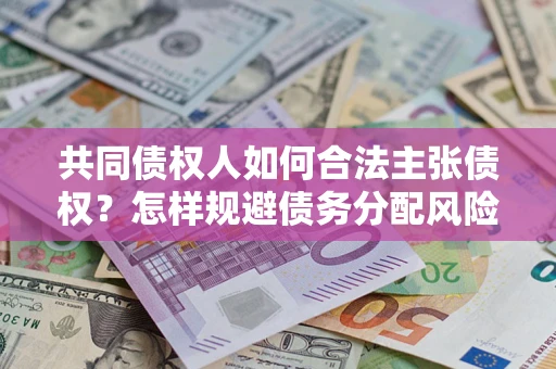 武汉共同债权人如何合法主张债权？怎样规避债务分配风险？