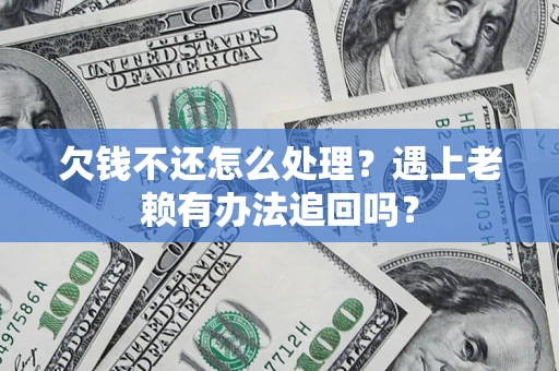 武汉欠钱不还怎么处理？遇上老赖有办法追回吗？
