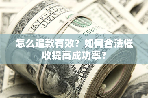 武汉怎么追款有效？如何合法催收提高成功率？