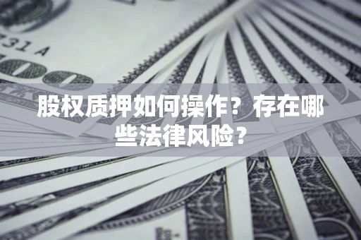 武汉股权质押如何操作？存在哪些法律风险？