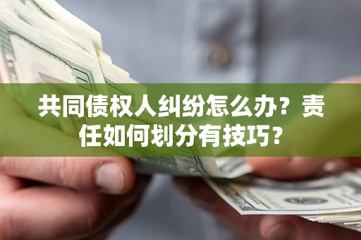 武汉共同债权人纠纷怎么办？责任如何划分有技巧？