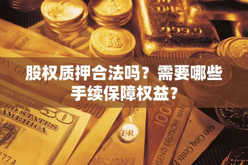 武汉股权质押合法吗？需要哪些手续保障权益？
