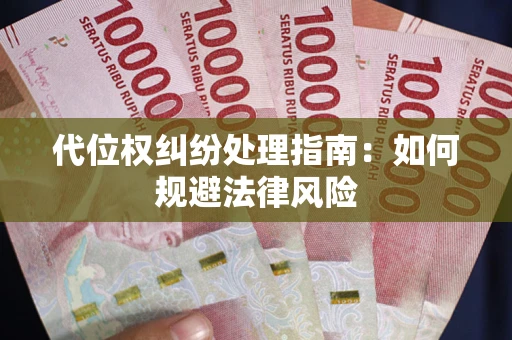 武汉代位权纠纷处理指南:如何规避法律风险 武汉代位权纠纷处理指南:如何规避法律风险