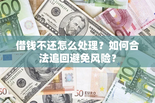 武汉借钱不还怎么处理？如何合法追回避免风险？
