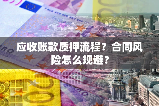 武汉应收账款质押流程？合同风险怎么规避？