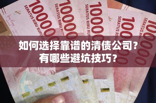 武汉如何选择靠谱的清债公司？有哪些避坑技巧？