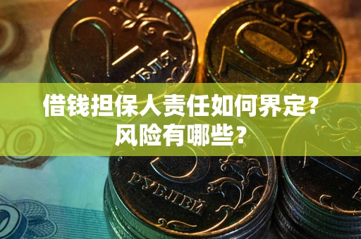 武汉借钱担保人责任如何界定?风险有哪些? 武汉借钱担保人责任如何界定?风险有哪些?