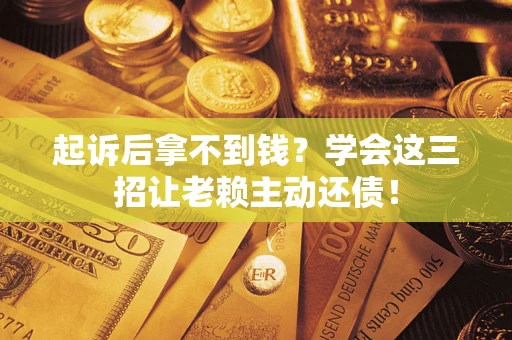 武汉起诉后拿不到钱？学会这三招让老赖主动还债！