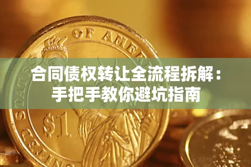 武汉合同债权转让全流程拆解：手把手教你避坑指南