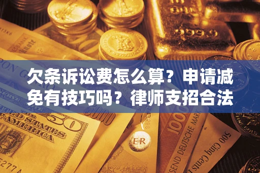 武汉欠条诉讼费怎么算？申请减免有技巧吗？律师支招合法省钱