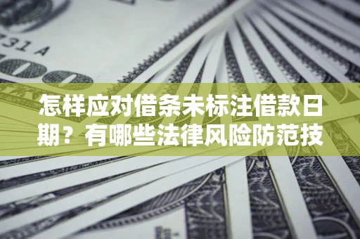 武汉怎样应对借条未标注借款日期？有哪些法律风险防范技巧？