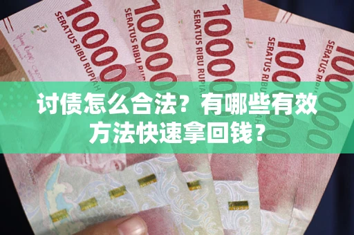 武汉讨债怎么合法？有哪些有效方法快速拿回钱？