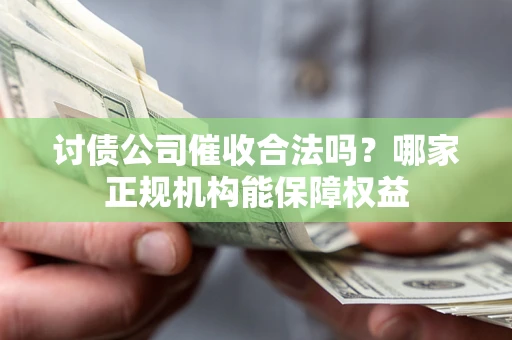 武汉讨债公司催收合法吗？哪家正规机构能保障权益