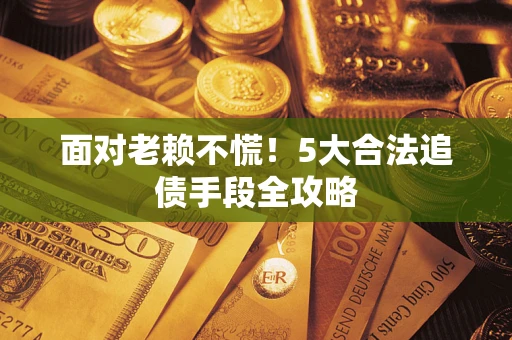 武汉面对老赖不慌！5大合法追债手段全攻略