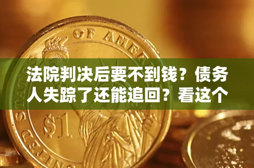 武汉法院判决后要不到钱？债务人失踪了还能追回？看这个方法！