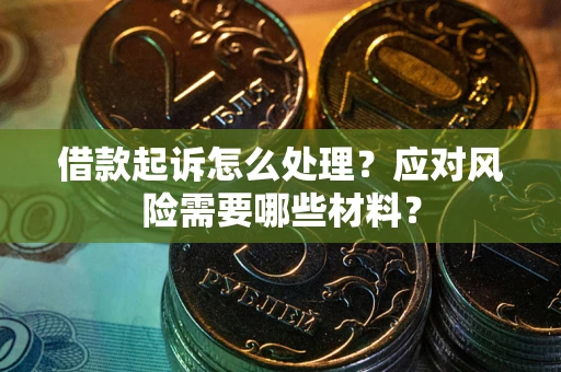 武汉借款起诉怎么处理？应对风险需要哪些材料？