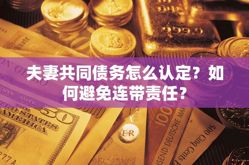 武汉夫妻共同债务怎么认定？如何避免连带责任？