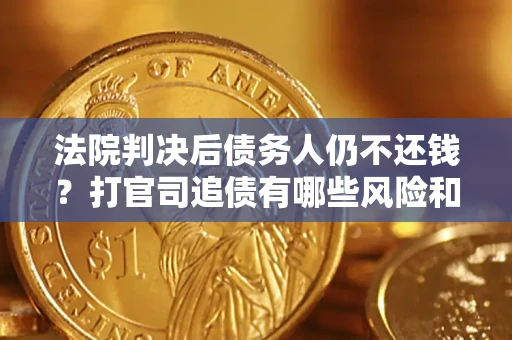 武汉法院判决后债务人仍不还钱？打官司追债有哪些风险和技巧？