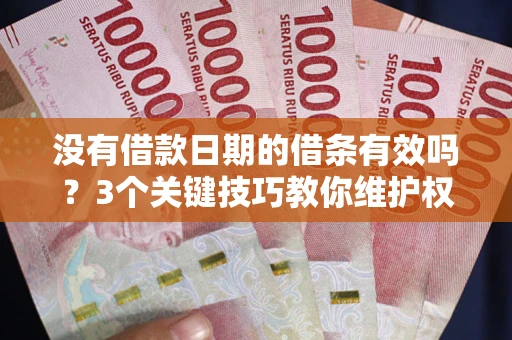 武汉没有借款日期的借条有效吗？3个关键技巧教你维护权益