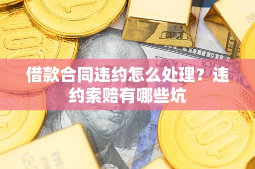 武汉借款合同违约怎么处理？违约索赔有哪些坑