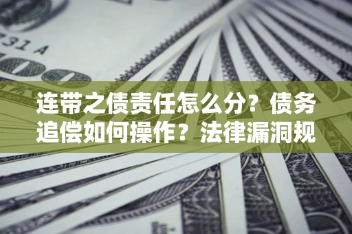 武汉连带之债责任怎么分？债务追偿如何操作？法律漏洞规避指南