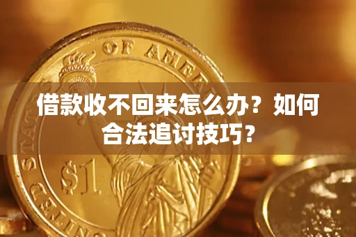武汉借款收不回来怎么办？如何合法追讨技巧？