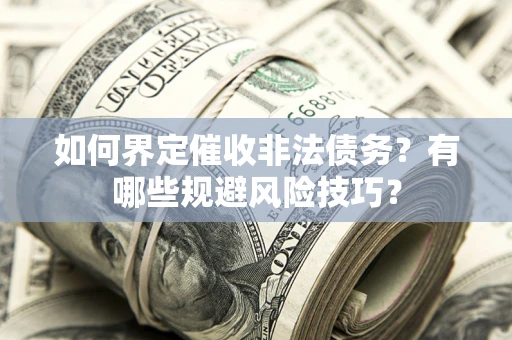 武汉如何界定催收非法债务？有哪些规避风险技巧？