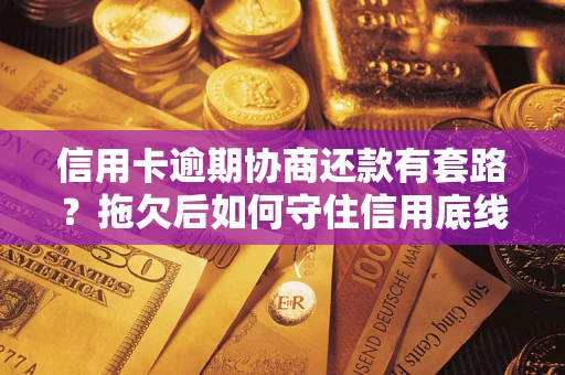 武汉信用卡逾期协商还款有套路？拖欠后如何守住信用底线？