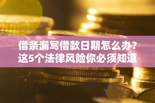 武汉借条漏写借款日期怎么办？这5个法律风险你必须知道