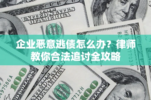 武汉企业恶意逃债怎么办？律师教你合法追讨全攻略