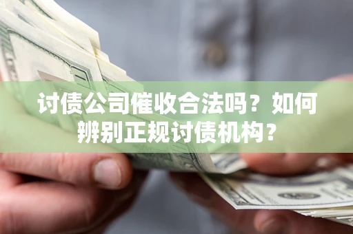 武汉讨债公司催收合法吗？如何辨别正规讨债机构？
