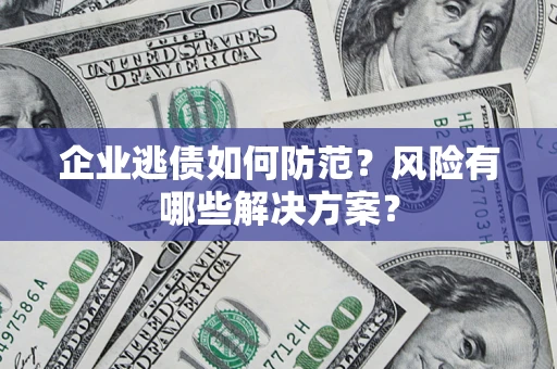 武汉企业逃债如何防范？风险有哪些解决方案？