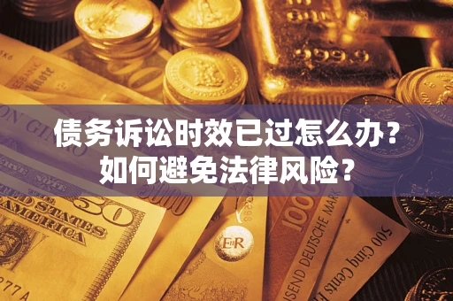 武汉债务诉讼时效已过怎么办？如何避免法律风险？