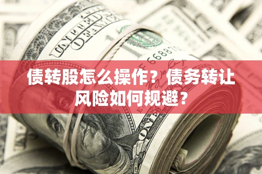 武汉债转股怎么操作？债务转让风险如何规避？