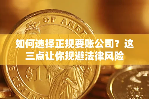 武汉如何选择正规要账公司？这三点让你规避法律风险