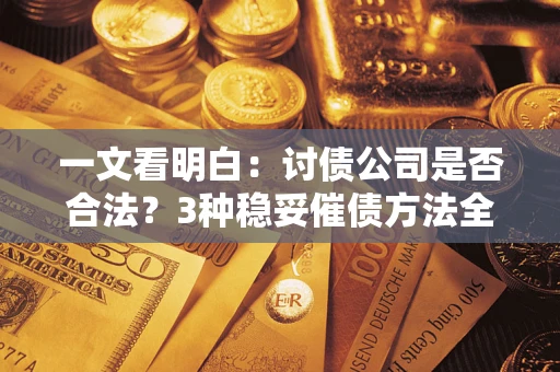 武汉一文看明白：讨债公司是否合法？3种稳妥催债方法全解析